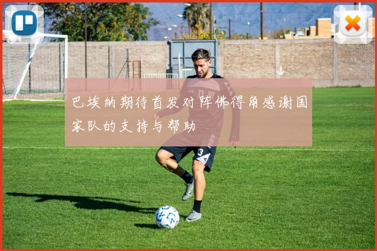 巴埃纳期待首发对阵佛得角感谢国家队的支持与帮助